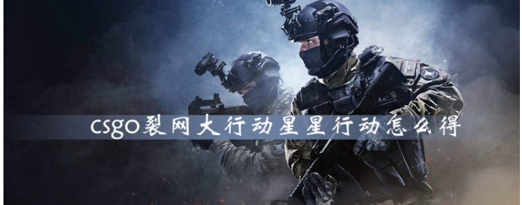 csgo裂网大行动星星行动怎么得